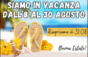 Chiusura estiva: dall'8 al 30/08. Riapriremo il 31/08